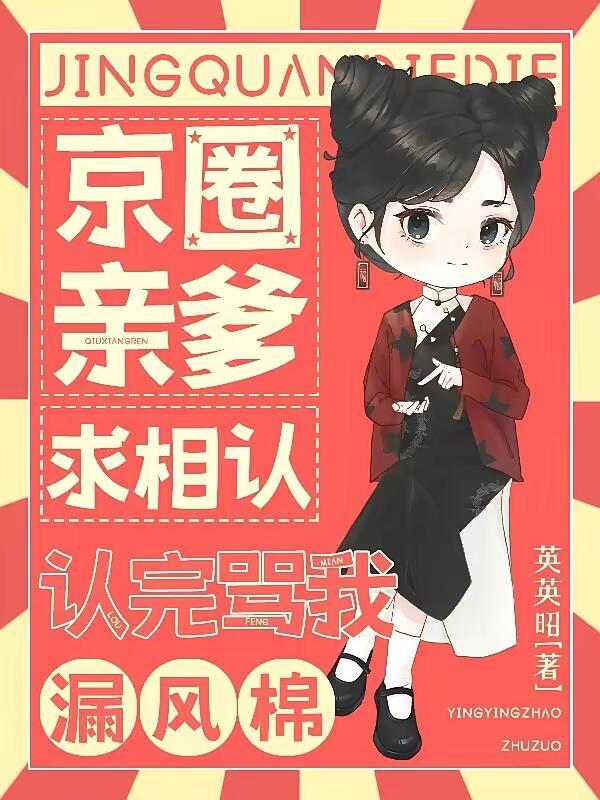 京圈亲爹求相认,认完骂我漏风棉 京圈亲爹求相认,认完骂我漏风棉