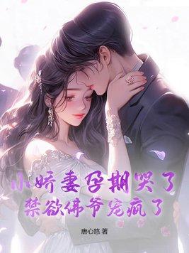 小娇妻孕期哭了,禁欲佛爷宠疯了 小娇妻孕期哭了,禁欲佛爷宠疯了