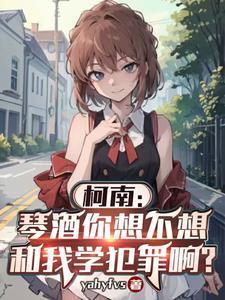 柯南:琴酒你想不想和我学犯罪啊 柯南:琴酒你想不想和我学犯罪啊