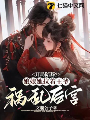 开局陪葬?娘娘她拉着王爷祸乱后宫 开局陪葬?娘娘她拉着王爷祸乱后宫