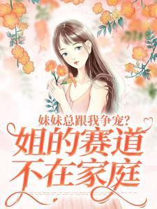 妹妹总跟我争宠?姐的赛道不在家庭 妹妹总跟我争宠?姐的赛道不在家庭
