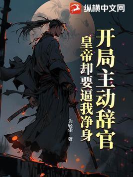 开局主动辞官,皇帝却要逼我净身 开局主动辞官,皇帝却要逼我净身