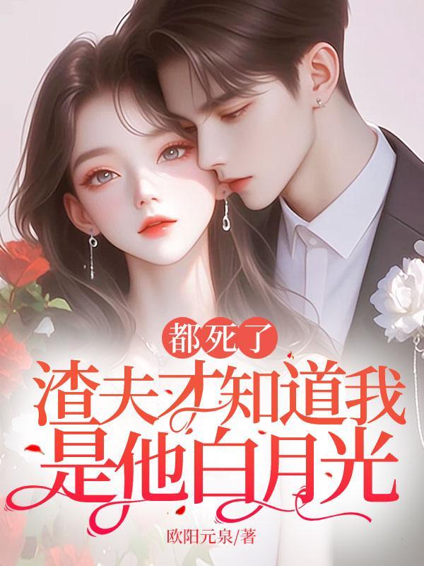 都死了,渣夫才知道我是他白月光 都死了,渣夫才知道我是他白月光