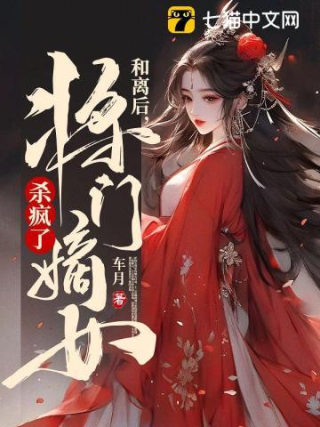 和离后,将门嫡女杀疯了 和离后,将门嫡女杀疯了