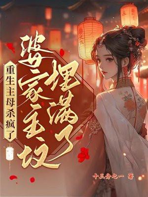重生主母杀疯了,婆家祖坟埋满了 重生主母杀疯了,婆家祖坟埋满了