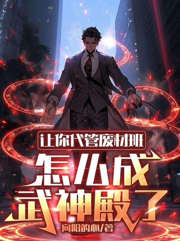 让你代管废材班,怎么成武神殿了 让你代管废材班,怎么成武神殿了