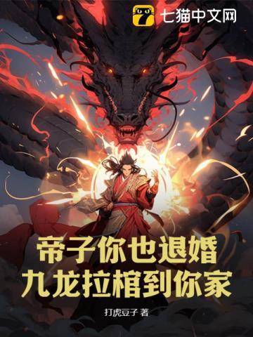 帝子你也退婚?九龙拉棺到你家 帝子你也退婚?九龙拉棺到你家