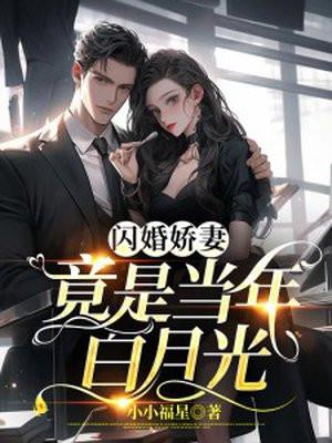 闪婚娇妻竟是当年白月光 闪婚娇妻竟是当年白月光
