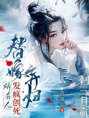 剩三月命?替嫁弃妇发疯创死所有 剩三月命?替嫁弃妇发疯创死所有