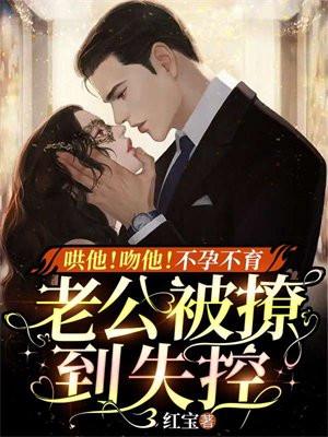 哄他!吻他!不孕不育老公被撩到失控 哄他!吻他!不孕不育老公被撩到失控