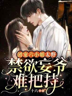 团宠六小姐太野,禁欲妄爷难把持 团宠六小姐太野,禁欲妄爷难把持