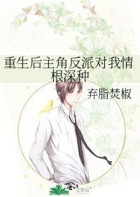 重生后主角反派对我情根深种 重生后主角反派对我情根深种