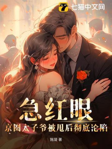 急红眼!京圈太子爷被甩后彻底沦陷 急红眼!京圈太子爷被甩后彻底沦陷