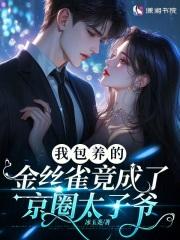 我包养的金丝雀竟成了京圈太子爷 我包养的金丝雀竟成了京圈太子爷