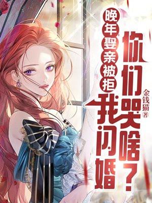 晚年娶亲被拒,我闪婚你们哭啥? 晚年娶亲被拒,我闪婚你们哭啥?