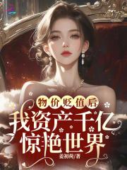 物价贬值后,我资产千亿惊艳世界 物价贬值后,我资产千亿惊艳世界