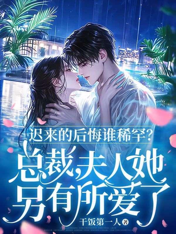 迟来的后悔谁稀罕?总裁,夫人她另有所爱了 迟来的后悔谁稀罕?总裁,夫人她另有所爱了
