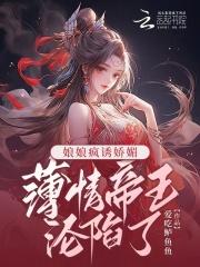 娘娘疯诱娇媚,薄情帝王沦陷了! 娘娘疯诱娇媚,薄情帝王沦陷了!