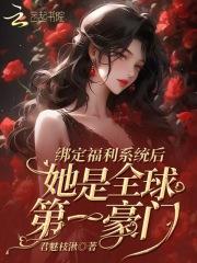 绑定福利系统后她是全球第一豪门 绑定福利系统后她是全球第一豪门