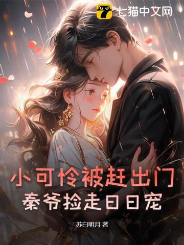小可怜被赶出门,秦爷捡走日日宠 小可怜被赶出门,秦爷捡走日日宠