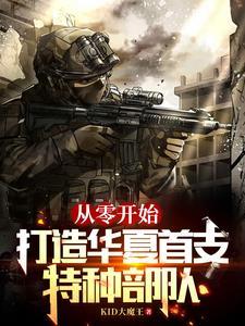 从零开始,打造华夏首支特种部队 从零开始,打造华夏首支特种部队