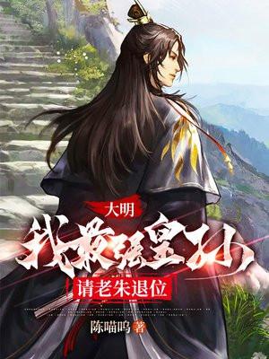大明:我最强皇孙,请老朱退位 大明:我最强皇孙,请老朱退位