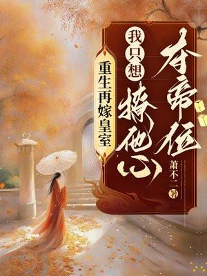 重生再嫁皇室,我只想撩他心夺帝位 重生再嫁皇室,我只想撩他心夺帝位