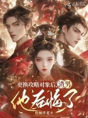 更换攻略对象后,渣男他后悔了 更换攻略对象后,渣男他后悔了
