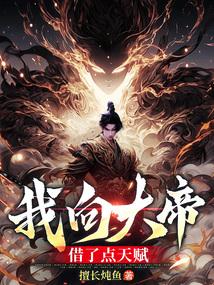 我向大帝借了点天赋 我向大帝借了点天赋