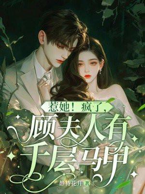 惹她!疯了,顾夫人有千层马甲 惹她!疯了,顾夫人有千层马甲