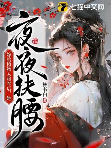嫁给植物人将军后,她夜夜扶腰 嫁给植物人将军后,她夜夜扶腰