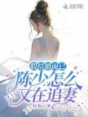 假结婚而已,陈少怎么又在追妻 假结婚而已,陈少怎么又在追妻