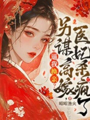 逼我换亲?另谋高嫁,医妃杀疯了 逼我换亲?另谋高嫁,医妃杀疯了