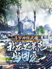 斗罗:神级武魂,我在史莱克当团宠 斗罗:神级武魂,我在史莱克当团宠