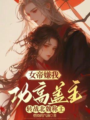 女帝嫌我功高盖主,转战北魏称王 女帝嫌我功高盖主,转战北魏称王