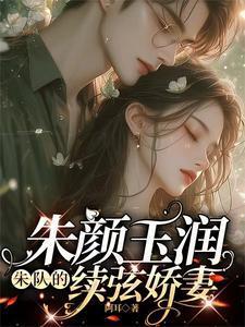 朱颜玉润,朱队的续弦娇妻 朱颜玉润,朱队的续弦娇妻