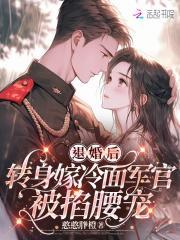 退婚后,转身嫁冷面长官被掐腰宠 退婚后,转身嫁冷面长官被掐腰宠