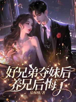 好兄弟夺妹后,养兄后悔了 好兄弟夺妹后,养兄后悔了