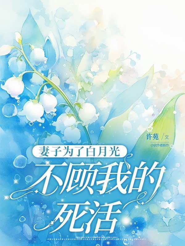 妻子为了白月光,不顾我的死活 妻子为了白月光,不顾我的死活