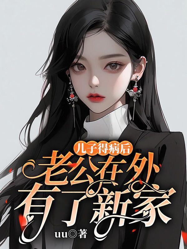 儿子得病后,老公在外有了新家 儿子得病后,老公在外有了新家