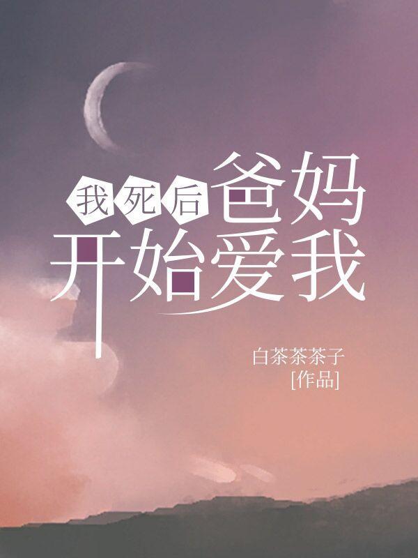 我死后,爸妈开始爱我 我死后,爸妈开始爱我
