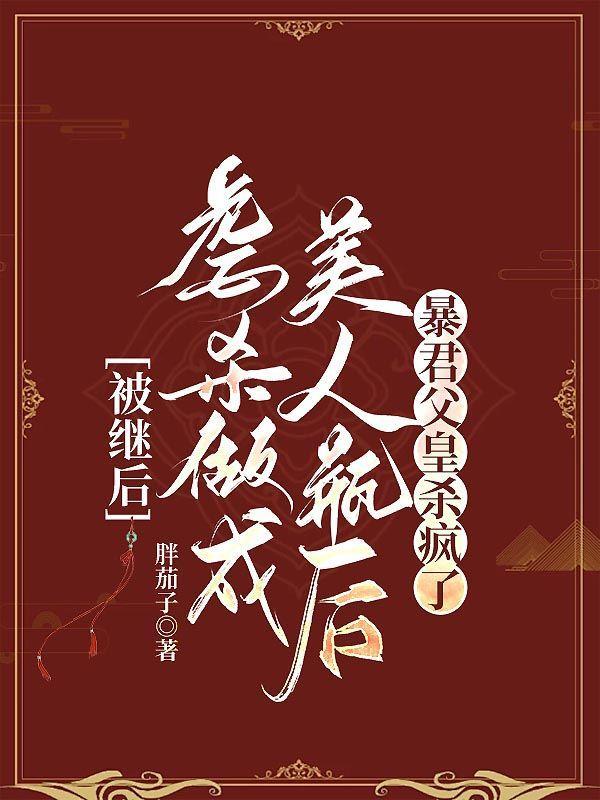 被继后虐杀做成美人瓶后,暴君父皇杀疯了 被继后虐杀做成美人瓶后,暴君父皇杀疯了