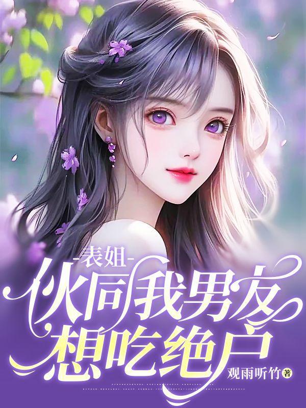 表姐伙同我男友想吃绝户 表姐伙同我男友想吃绝户