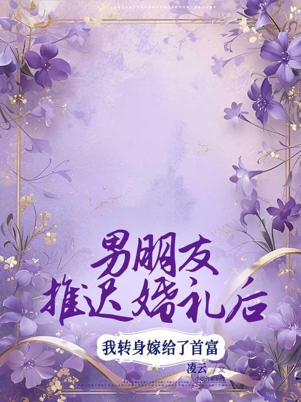 男朋友推迟婚礼后,我转身嫁给了首富 男朋友推迟婚礼后,我转身嫁给了首富