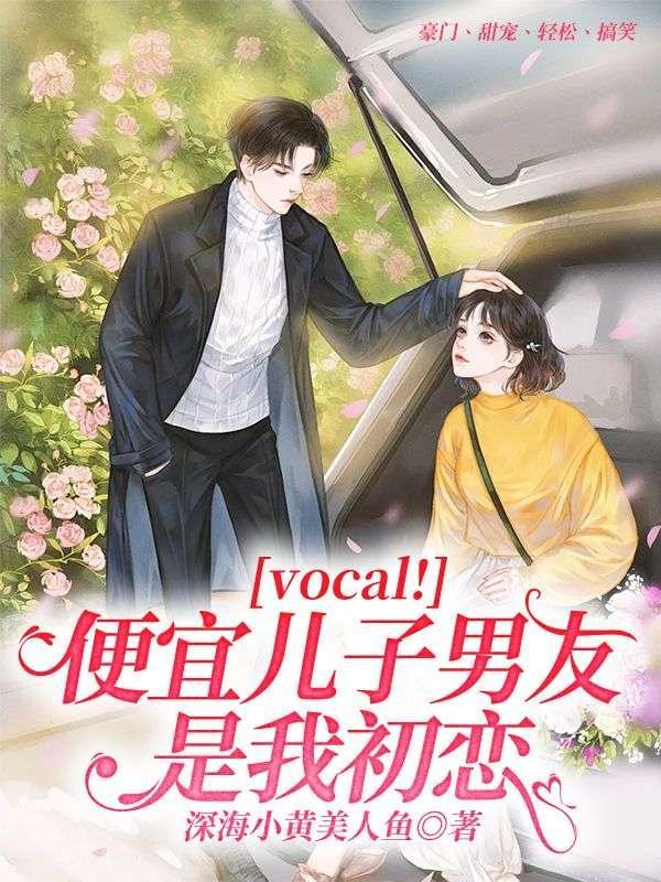 vocal! 便宜儿子男友是我初恋 vocal! 便宜儿子男友是我初恋