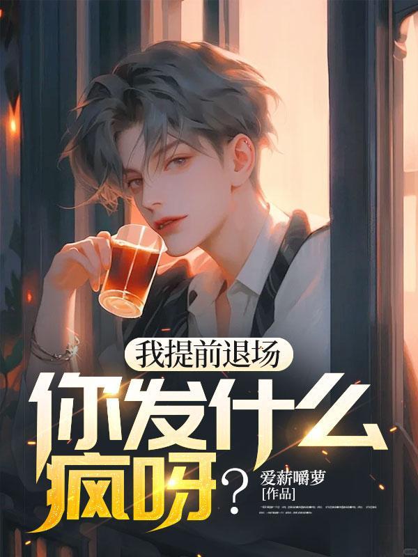 我提前退场,你发什么疯呀? 我提前退场,你发什么疯呀?