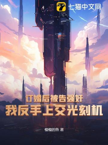 订婚后被告强奸?我反手上交光刻机! 订婚后被告强奸?我反手上交光刻机!
