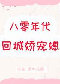 八零年代回城娇宠媳 八零年代回城娇宠媳