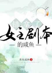 错拿了女主剧本的咸鱼 错拿了女主剧本的咸鱼