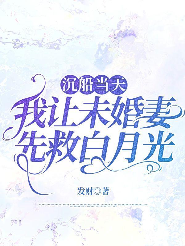 沉船当天,我让未婚妻先救白月光 沉船当天,我让未婚妻先救白月光